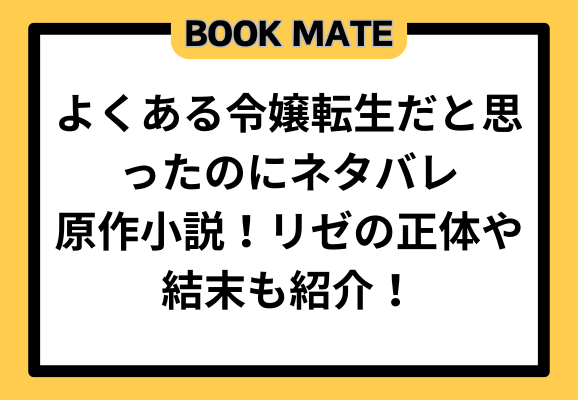 よくある令嬢転生だと思ったのにネタバレ原作小説！リゼの正体や結末も紹介！