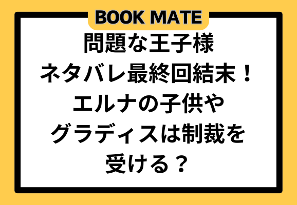 問題な王子様ネタバレ最終回結末！エルナの子供やグラディスは制裁を受ける？