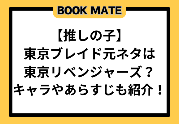 推しの子東京ブレイド元ネタは東京リベンジャーズ？キャラやあらすじも紹介！