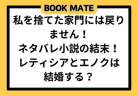 私を捨てた家門には戻りませんネタバレ小説の結末！レティシアとエノクは結婚する？