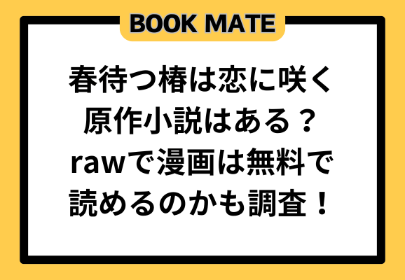 春待つ椿は恋に咲く原作小説はある？rawで漫画は無料で読めるのかも調査！