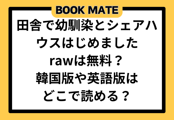 田舎で幼馴染とシェアハウスはじめましたrawは無料？韓国版や英語版はどこで読める？