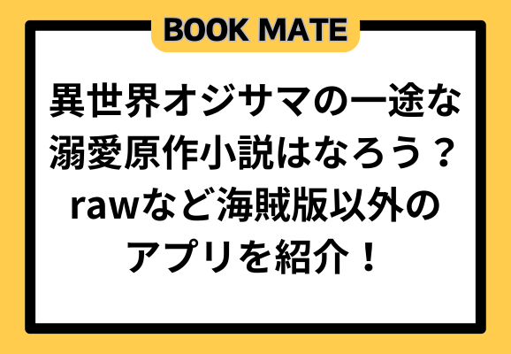 異世界オジサマの一途な溺愛原作小説はなろう？rawなど海賊版以外のアプリを紹介！