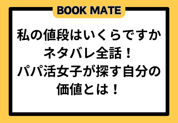 私の値段はいくらですかネタバレ全話！パパ活女子が探す自分の価値とは！