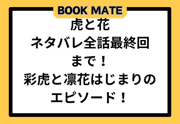 虎と花ネタバレ全話最終回まで！彩虎と凛花はじまりのエピソード！