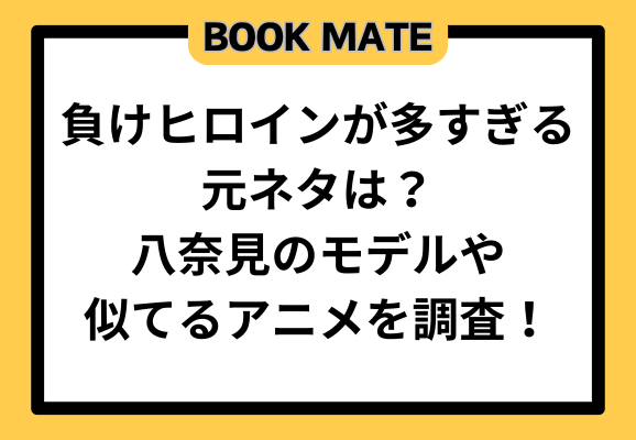 負けヒロインが多すぎる元ネタは？八奈見のモデルや似てるアニメを調査！