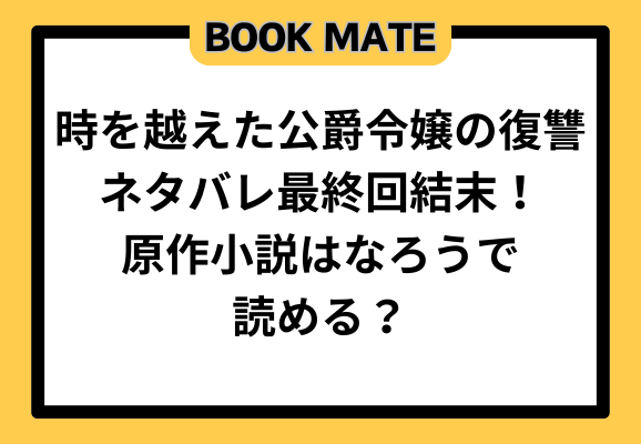 時を越えた公爵令嬢の復讐ネタバレ最終回結末！原作小説はなろうで読める？