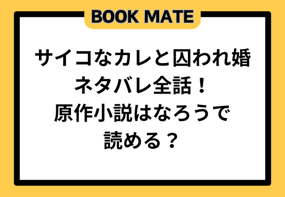 サイコなカレと囚われ婚ネタバレ全話！原作小説はなろうで読める？