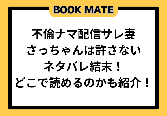 不倫ナマ配信サレ妻さっちゃんは許さないネタバレ結末！どこで読めるのかも紹介！