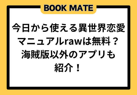 今日から使える異世界恋愛マニュアルrawは無料？海賊版以外のアプリも紹介！