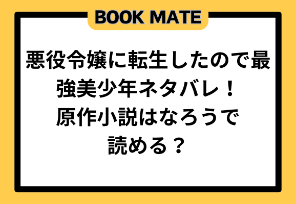 悪役令嬢に転生したので最強美少年ネタバレ！原作小説はなろうで読める？