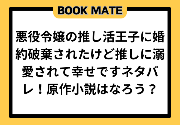 悪役令嬢の推し活王子に婚約破棄されたけど推しに溺愛されて幸せですネタバレ！原作小説はなろう？