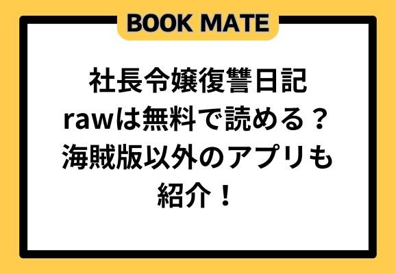 社長令嬢復讐日記rawは無料で読める？海賊版以外のアプリも紹介！