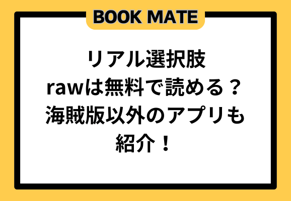 リアル選択肢rawは無料で読める？海賊版以外のアプリも紹介！