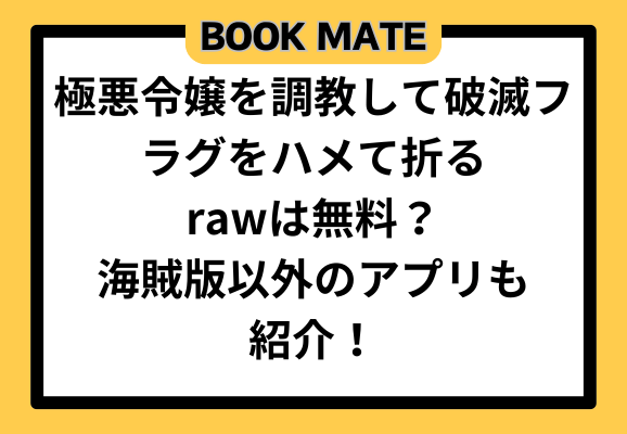 極悪令嬢を調教して破滅フラグをハメて折るrawは無料？海賊版以外のアプリも紹介！